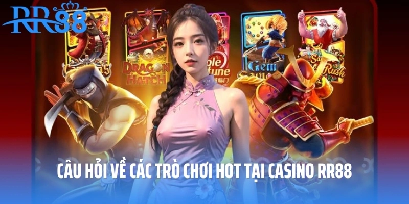 Câu hỏi về các trò chơi hot tại casino RR88